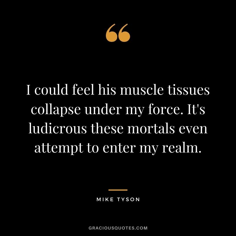 I could feel his muscle tissues collapse under my force. It's ludicrous these mortals even attempt to enter my realm.