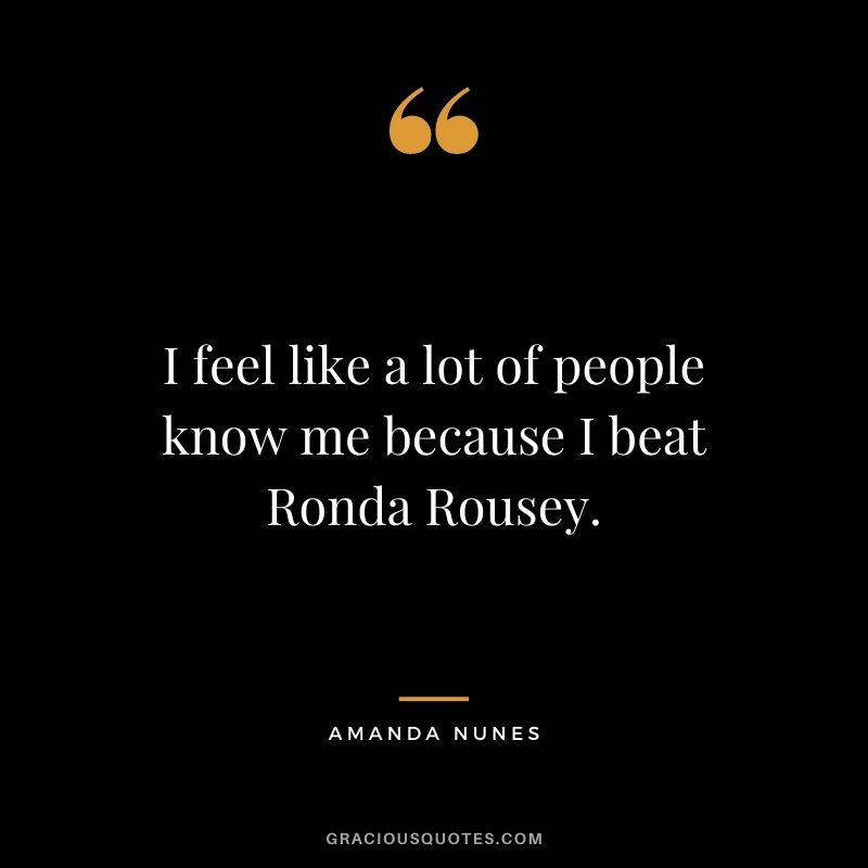 I feel like a lot of people know me because I beat Ronda Rousey.