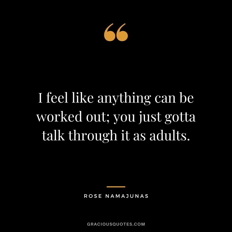 I feel like anything can be worked out; you just gotta talk through it as adults.