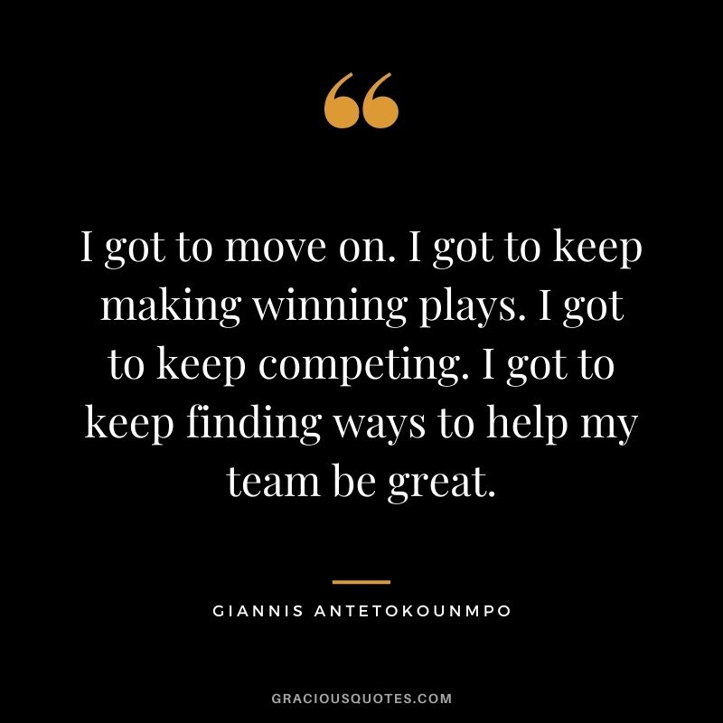 I got to move on. I got to keep making winning plays. I got to keep competing. I got to keep finding ways to help my team be great.