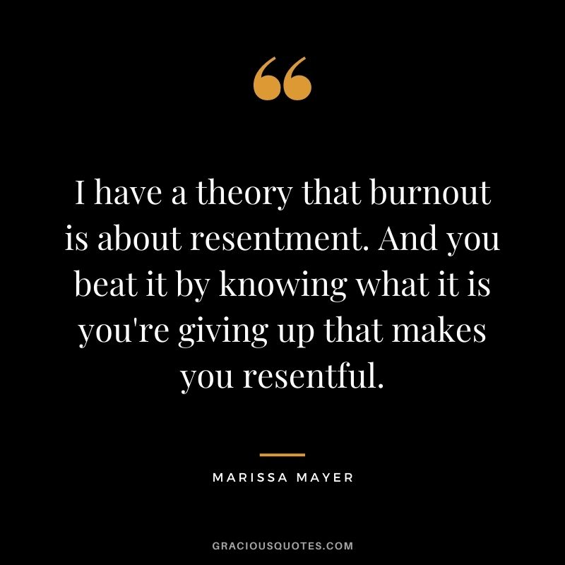I have a theory that burnout is about resentment. And you beat it by knowing what it is you're giving up that makes you resentful.