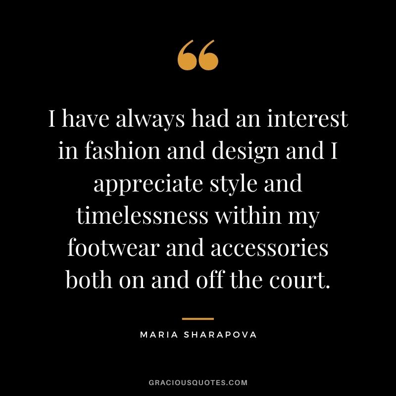 I have always had an interest in fashion and design and I appreciate style and timelessness within my footwear and accessories both on and off the court.