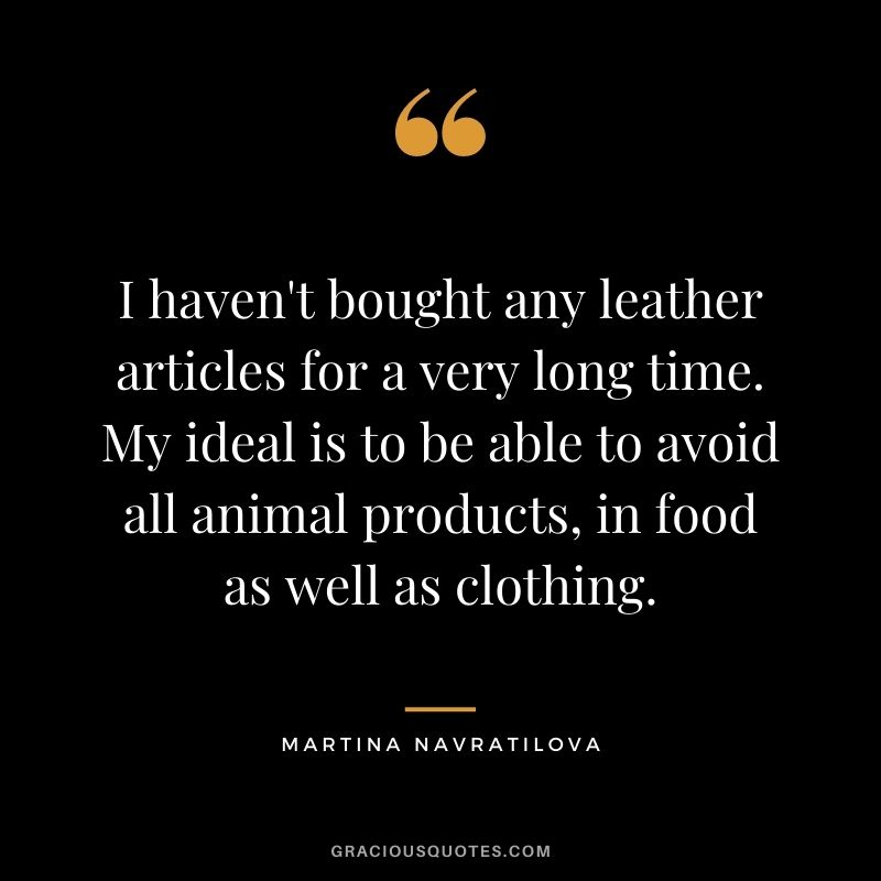 I haven't bought any leather articles for a very long time. My ideal is to be able to avoid all animal products, in food as well as clothing.