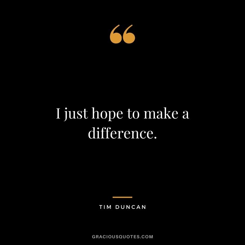 I just hope to make a difference.