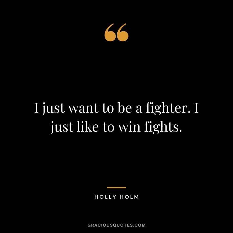 I just want to be a fighter. I just like to win fights.