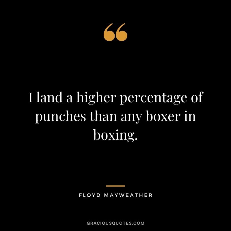 I land a higher percentage of punches than any boxer in boxing.