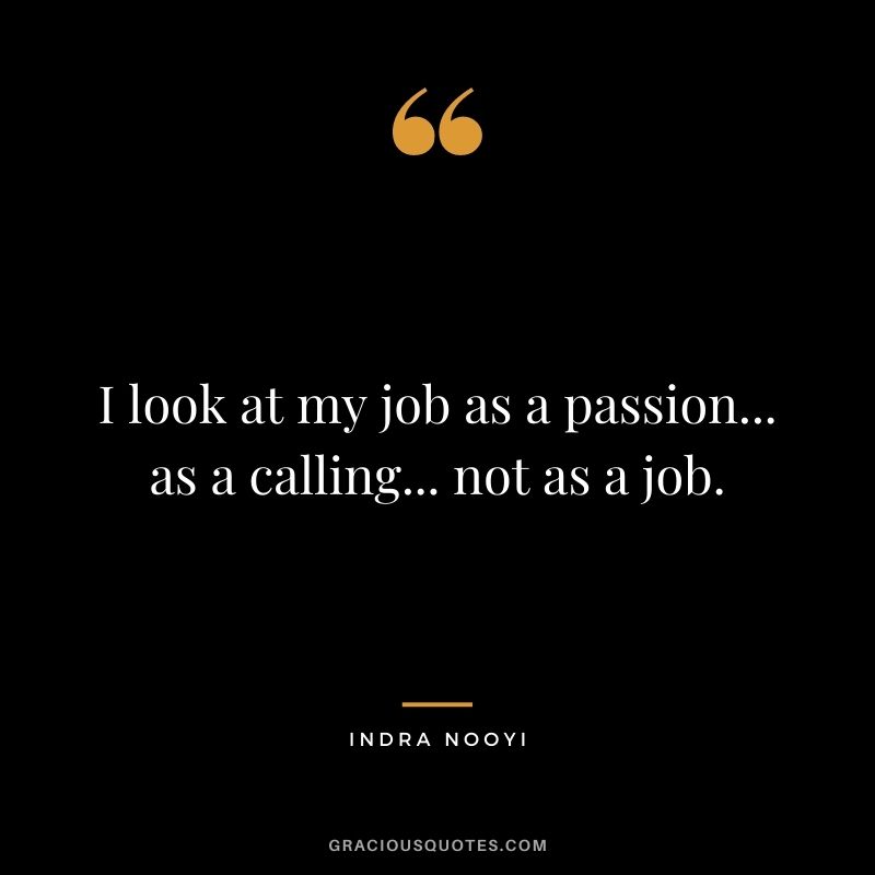 I look at my job as a passion... as a calling... not as a job.