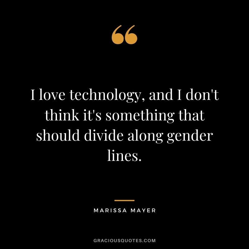 I love technology, and I don't think it's something that should divide along gender lines.