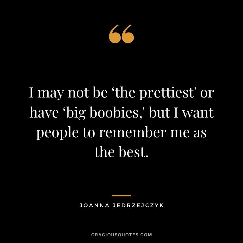 I may not be ‘the prettiest' or have ‘big boobies,' but I want people to remember me as the best.