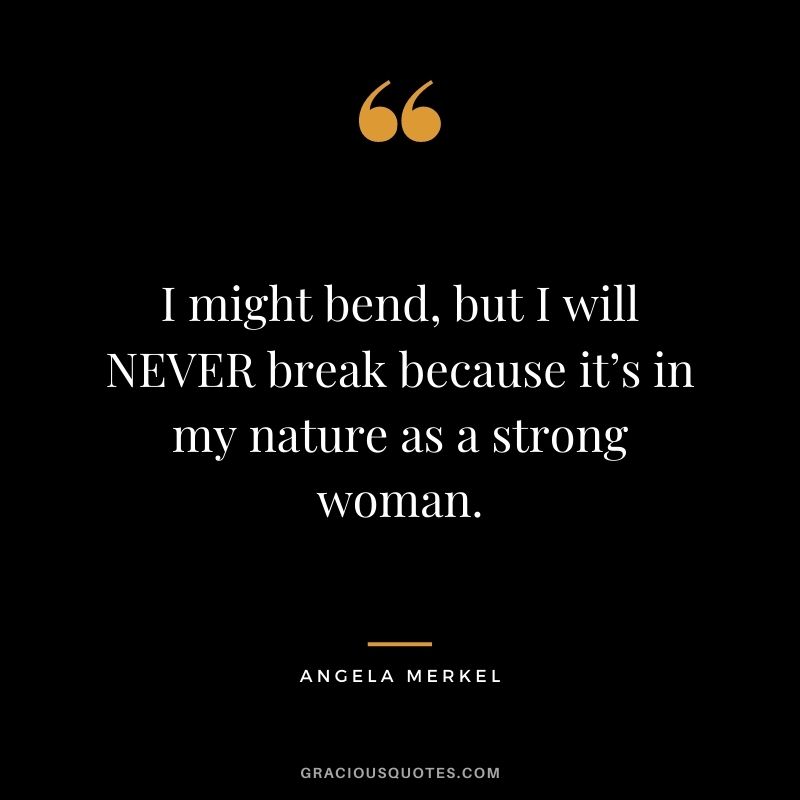 I might bend, but I will NEVER break because it’s in my nature as a strong woman.