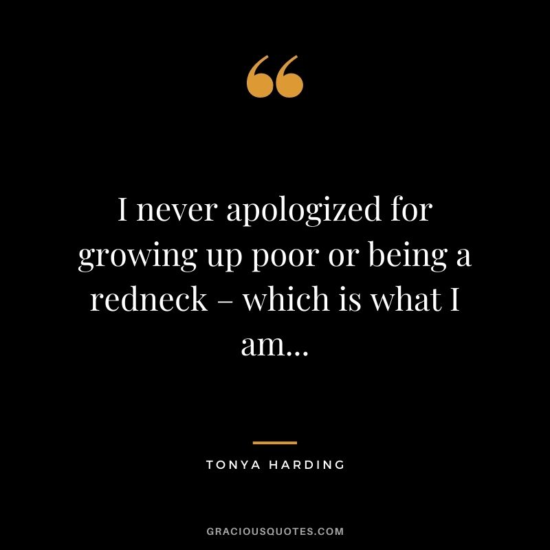 I never apologized for growing up poor or being a redneck – which is what I am...