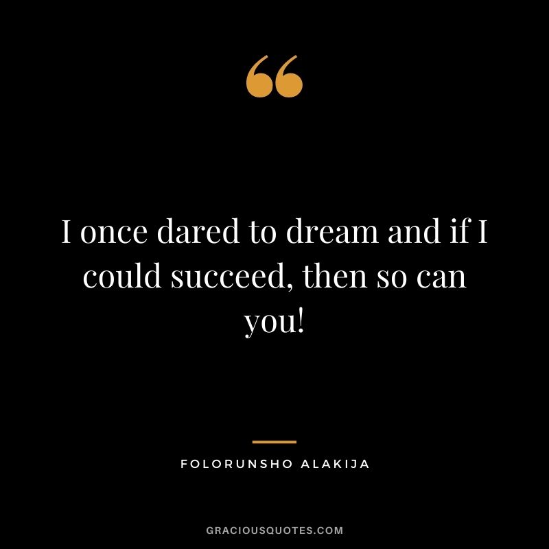 I once dared to dream and if I could succeed, then so can you!