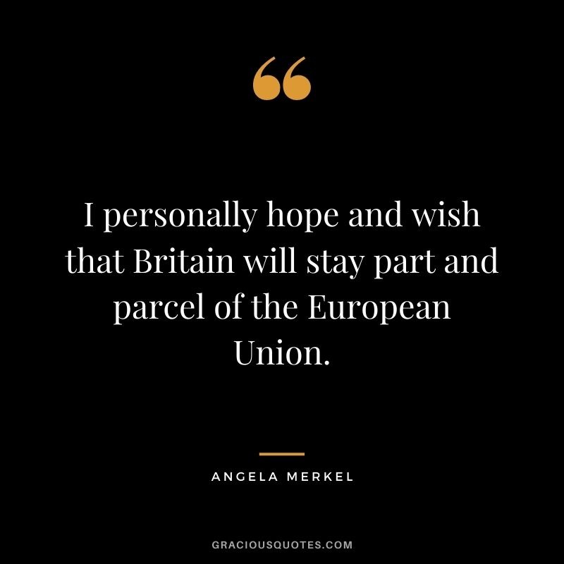I personally hope and wish that Britain will stay part and parcel of the European Union.