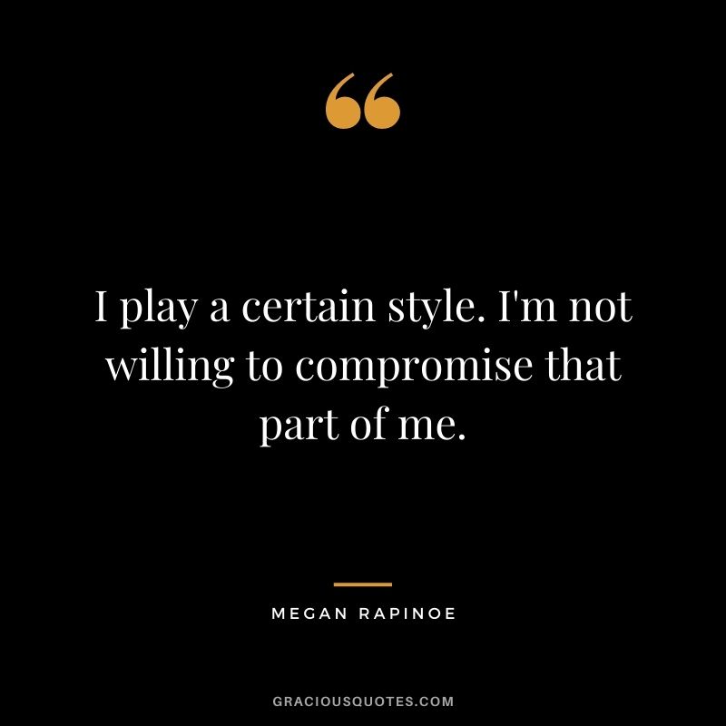 I play a certain style. I'm not willing to compromise that part of me.