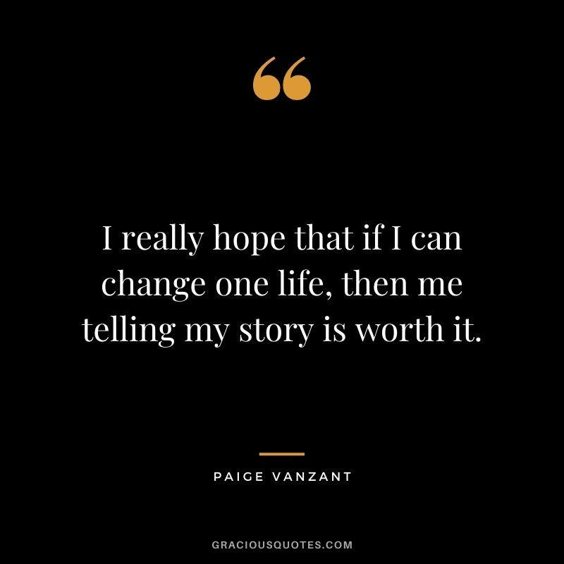 I really hope that if I can change one life, then me telling my story is worth it.