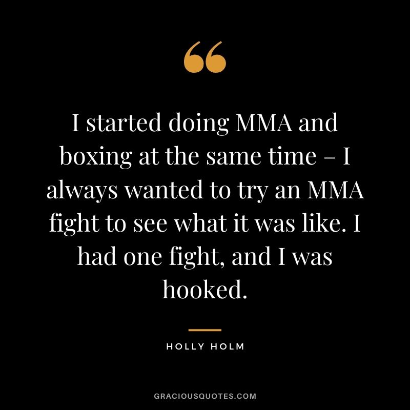 I started doing MMA and boxing at the same time – I always wanted to try an MMA fight to see what it was like. I had one fight, and I was hooked.