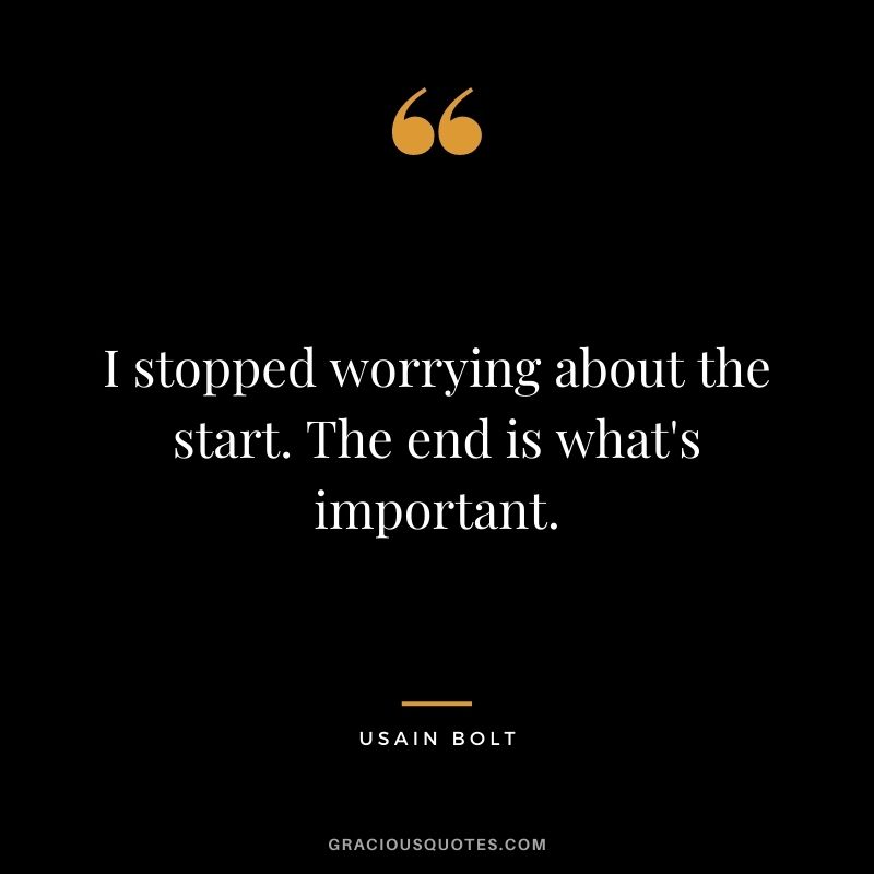 I stopped worrying about the start. The end is what's important.