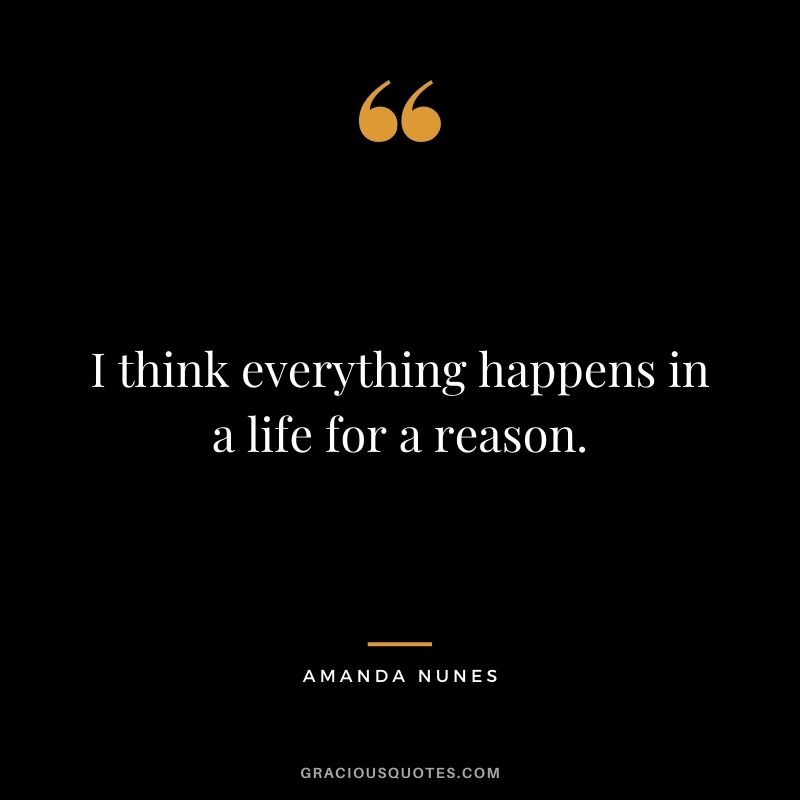 I think everything happens in a life for a reason.