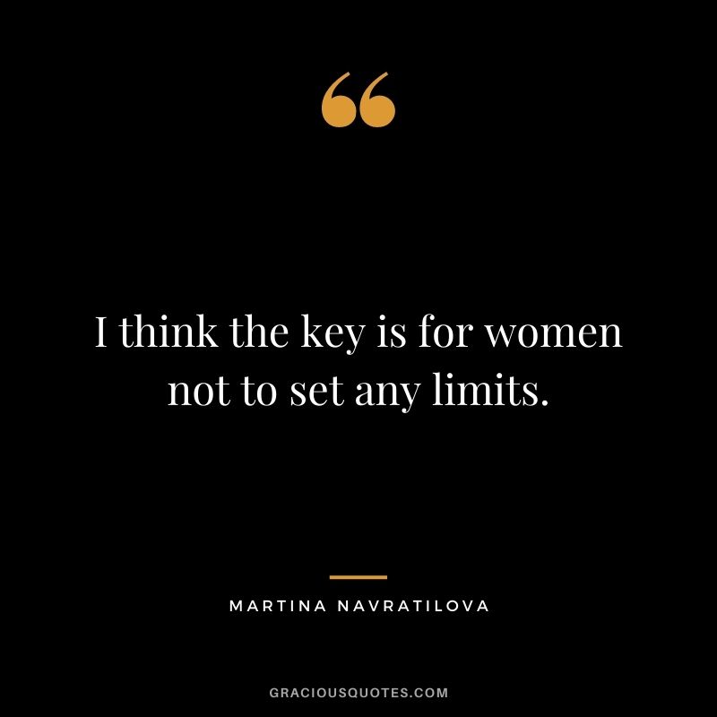 I think the key is for women not to set any limits.