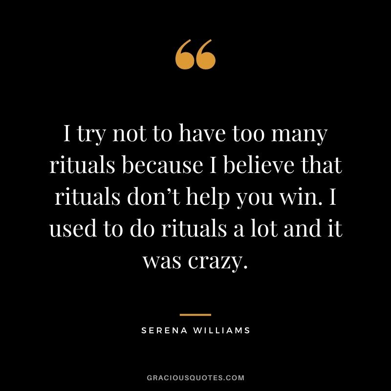 I try not to have too many rituals because I believe that rituals don’t help you win. I used to do rituals a lot and it was crazy.