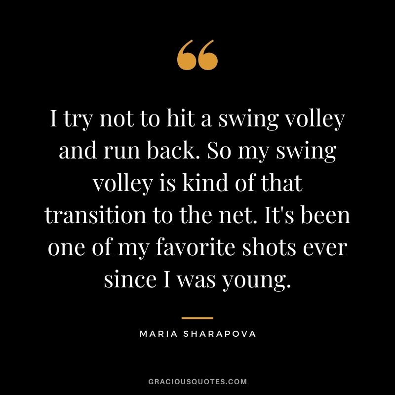 I try not to hit a swing volley and run back. So my swing volley is kind of that transition to the net. It's been one of my favorite shots ever since I was young.