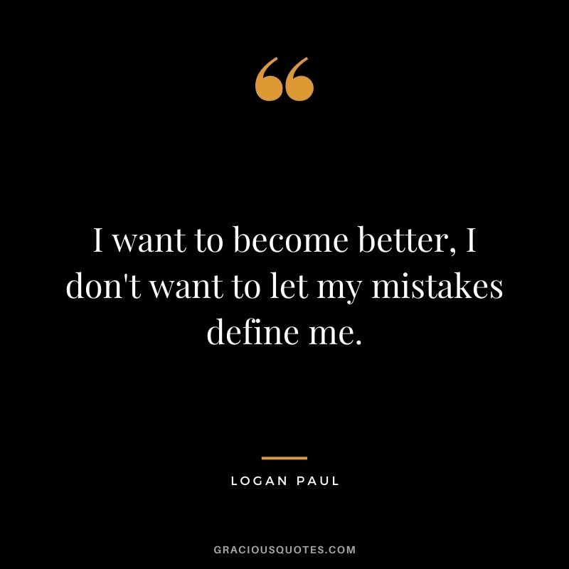 I want to become better, I don't want to let my mistakes define me.
