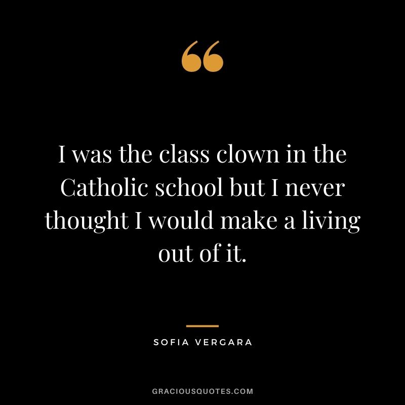 I was the class clown in the Catholic school but I never thought I would make a living out of it.