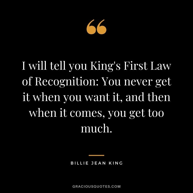I will tell you King's First Law of Recognition You never get it when you want it, and then when it comes, you get too much.