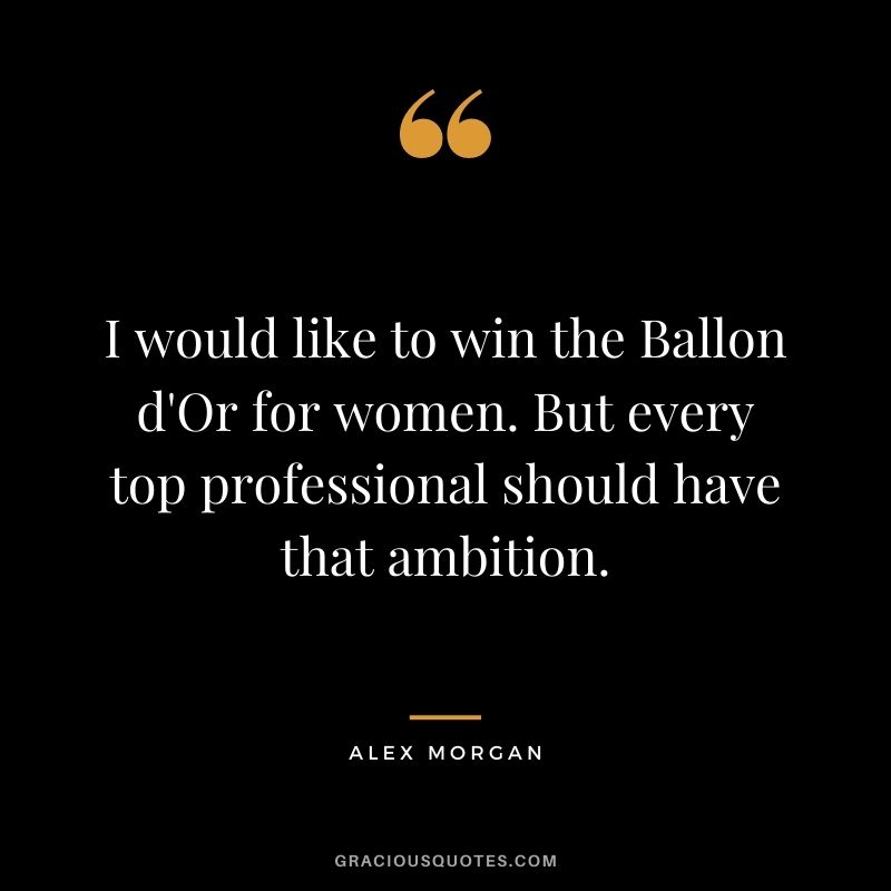 I would like to win the Ballon d'Or for women. But every top professional should have that ambition.