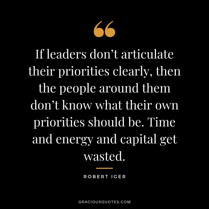 If leaders don’t articulate their priorities clearly, then the people around them don’t know what their own priorities should be. Time and energy and capital get wasted.