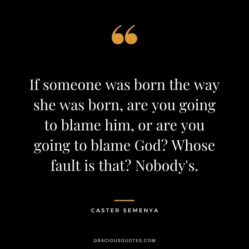 If someone was born the way she was born, are you going to blame him, or are you going to blame God Whose fault is that Nobody's.