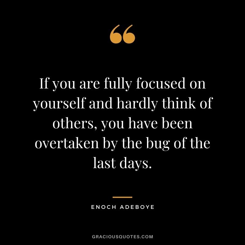 If you are fully focused on yourself and hardly think of others, you have been overtaken by the bug of the last days.