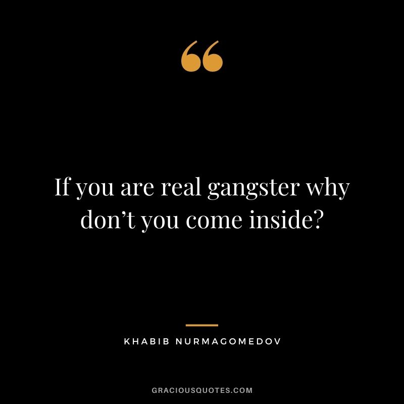 If you are real gangster why don’t you come inside