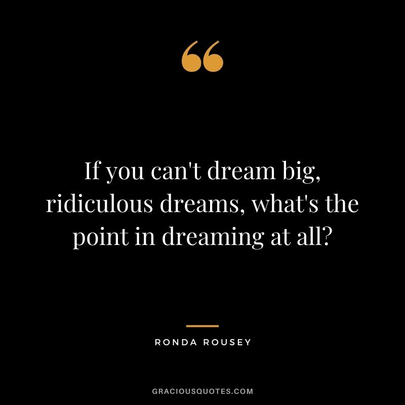 If you can't dream big, ridiculous dreams, what's the point in dreaming at all