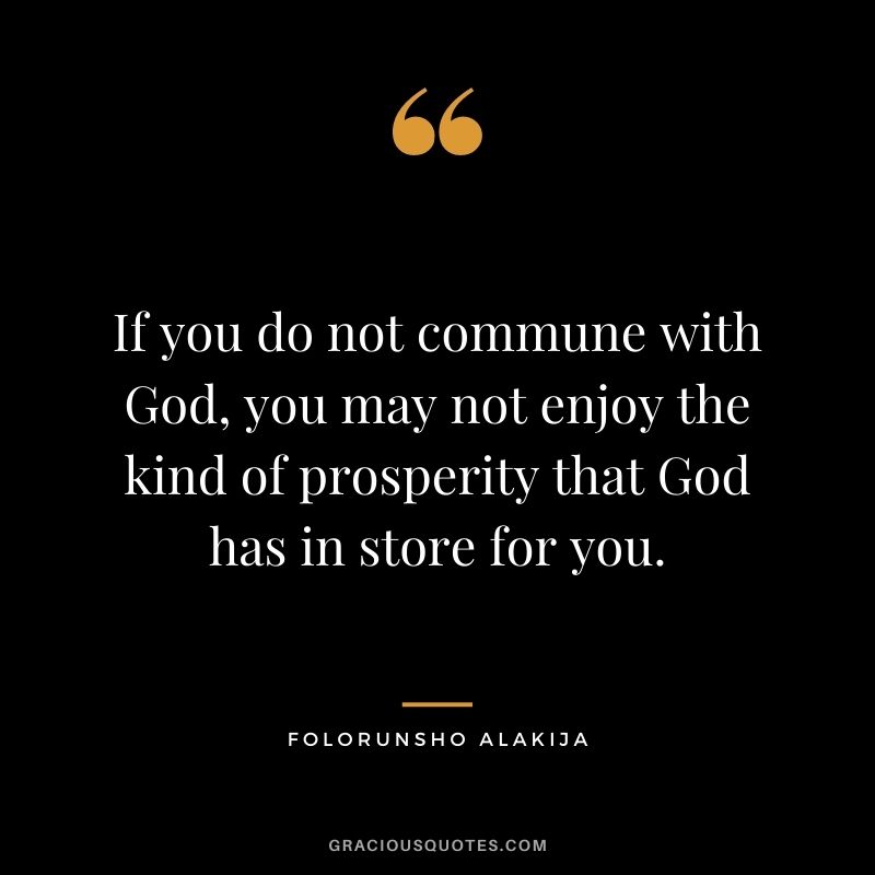 If you do not commune with God, you may not enjoy the kind of prosperity that God has in store for you.