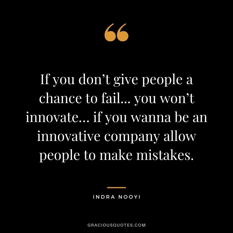 If you don’t give people a chance to fail... you won’t innovate… if you wanna be an innovative company allow people to make mistakes.
