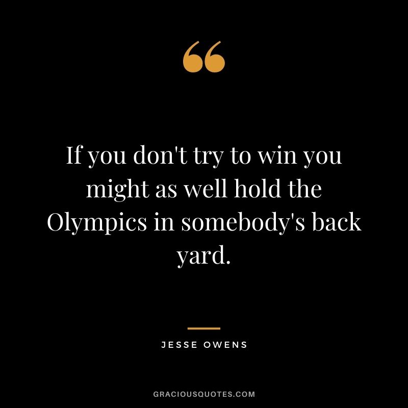 If you don't try to win you might as well hold the Olympics in somebody's back yard.