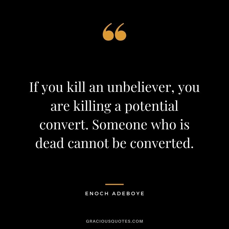 If you kill an unbeliever, you are killing a potential convert. Someone who is dead cannot be converted.