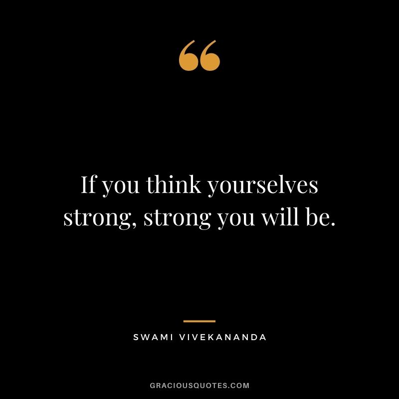 If you think yourselves strong, strong you will be.