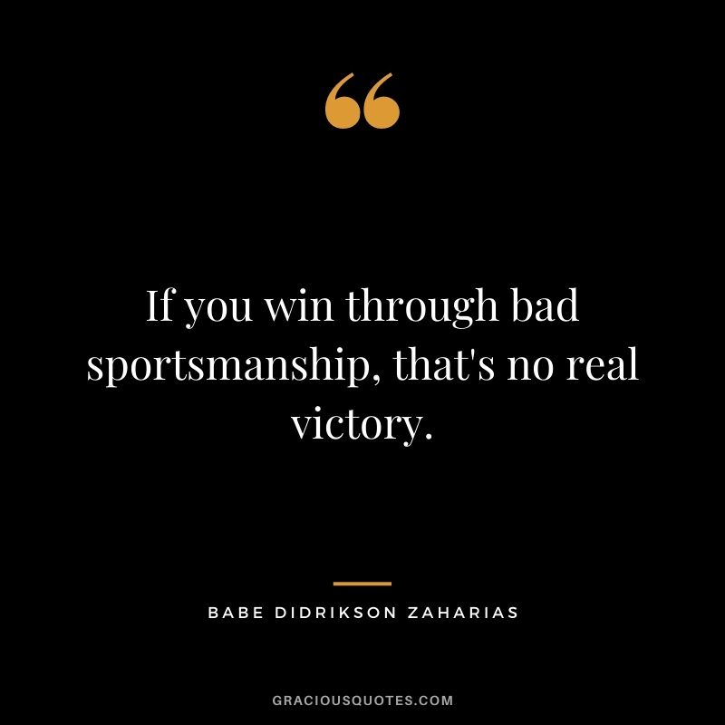 If you win through bad sportsmanship, that's no real victory.