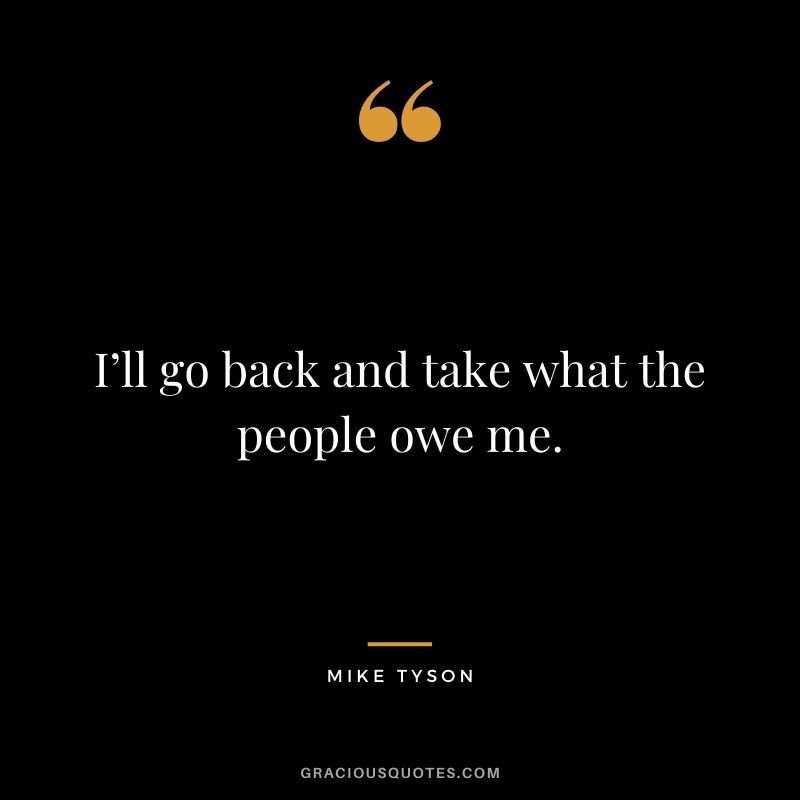 I’ll go back and take what the people owe me.