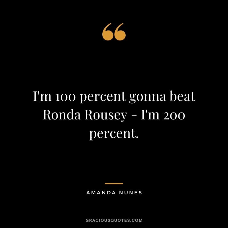 I'm 100 percent gonna beat Ronda Rousey - I'm 200 percent.