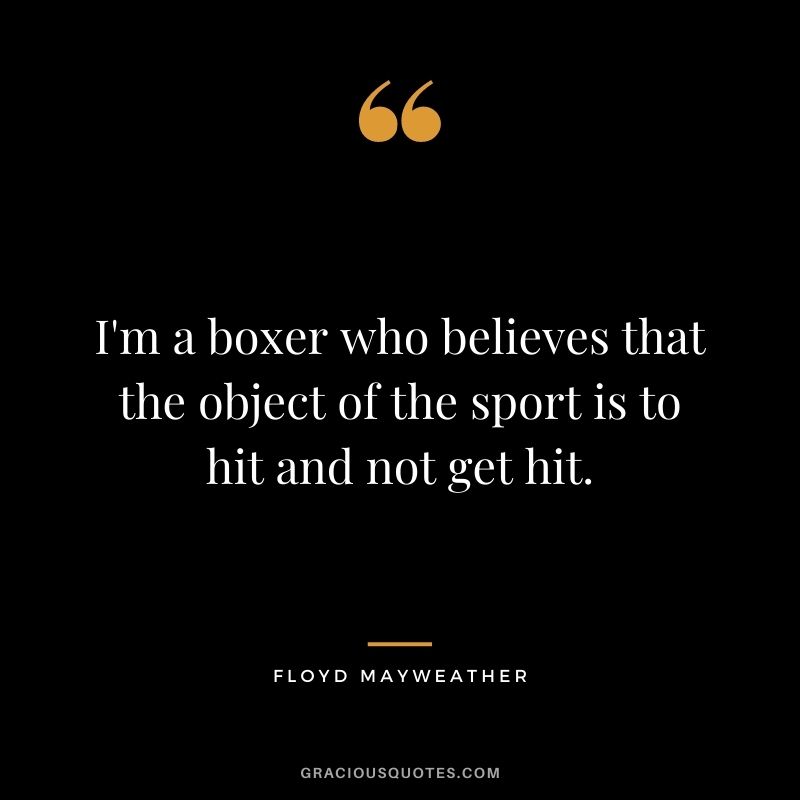 I'm a boxer who believes that the object of the sport is to hit and not get hit.