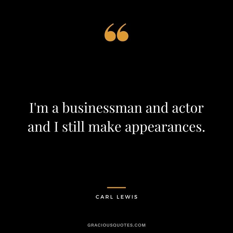 I'm a businessman and actor and I still make appearances.
