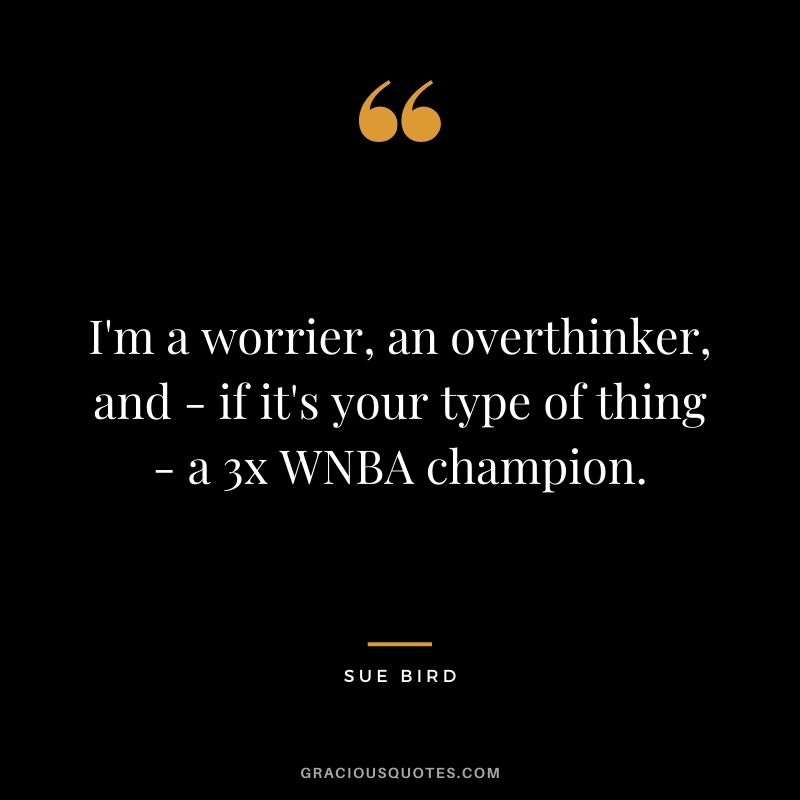 I'm a worrier, an overthinker, and - if it's your type of thing - a 3x WNBA champion.