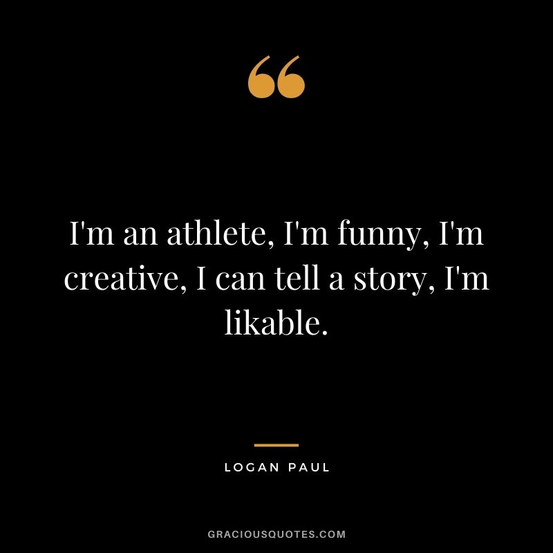 I'm an athlete, I'm funny, I'm creative, I can tell a story, I'm likable.
