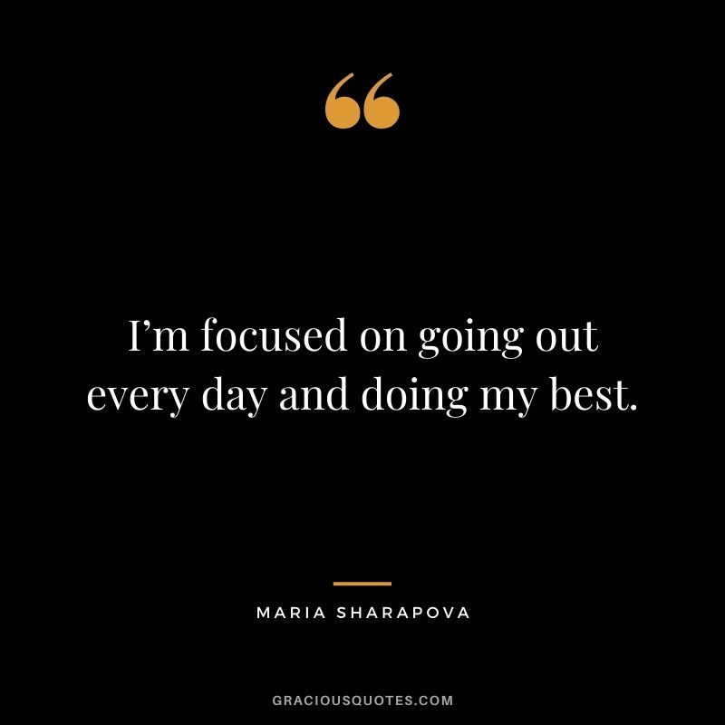 I’m focused on going out every day and doing my best.