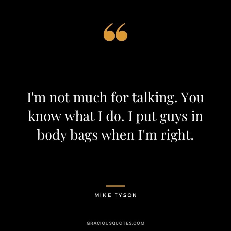 I'm not much for talking. You know what I do. I put guys in body bags when I'm right.