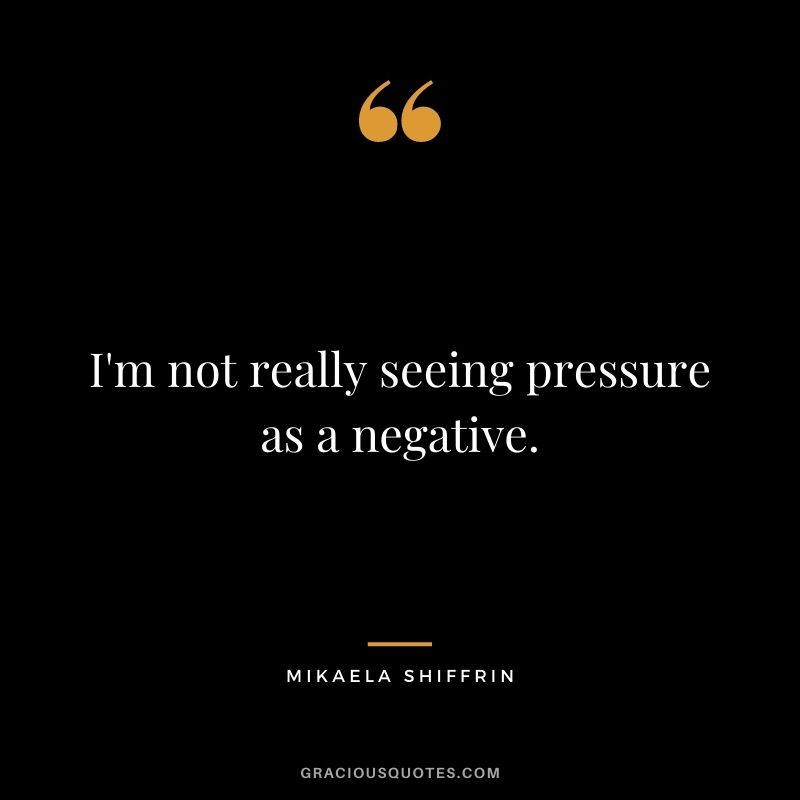I'm not really seeing pressure as a negative.