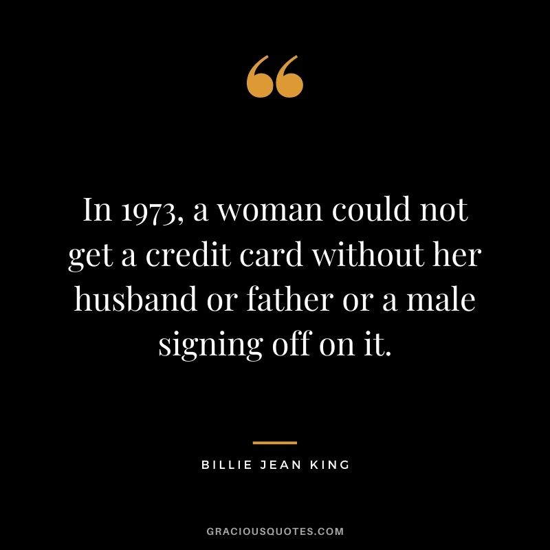 In 1973, a woman could not get a credit card without her husband or father or a male signing off on it.